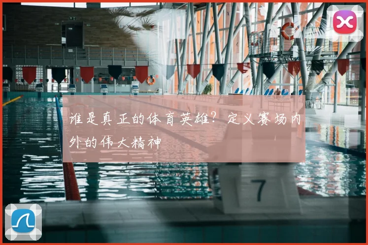 谁是真正的体育英雄?定义赛场内外的伟大精神