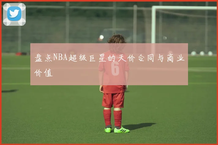 盘点NBA超级巨星的天价合同与商业价值