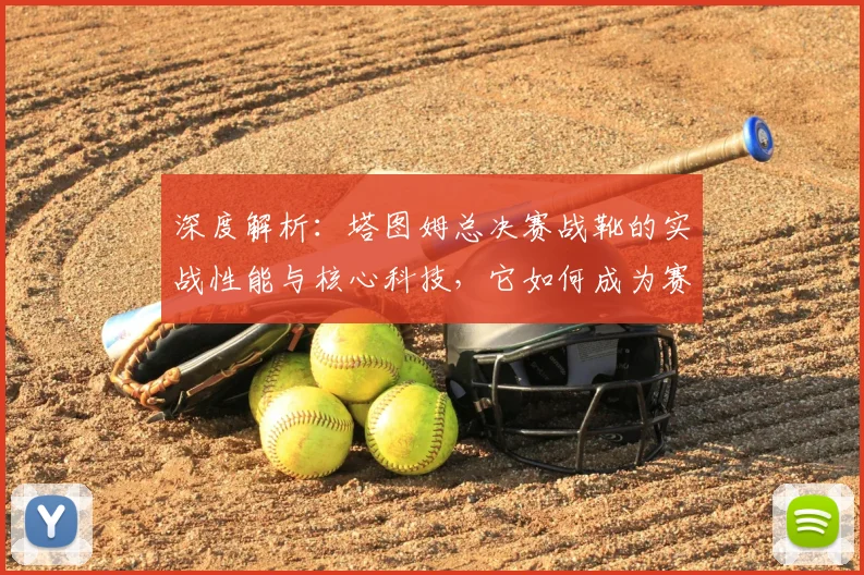 深度解析：塔图姆总决赛战靴的实战性能与核心科技，它如何成为赛场利器？