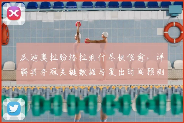 瓜迪奥拉盼格拉利什尽快伤愈，详解其夺冠关键数据与复出时间预测