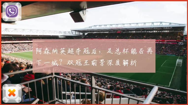 阿森纳英超夺冠后,足总杯能否再下一城?双冠王前景深度解析