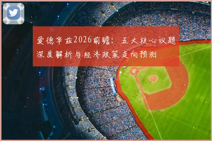 爱德华兹2026前瞻：五大核心议题深度解析与经济政策走向预测